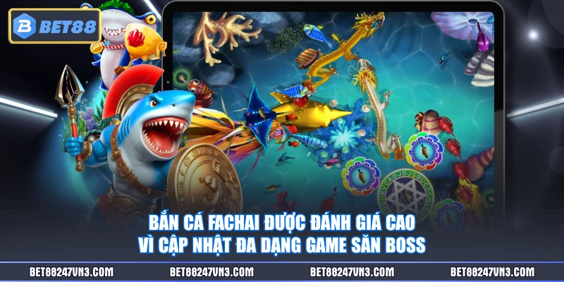 Bắn Cá Fachai được đánh giá cao vì cập nhật đa dạng game săn boss