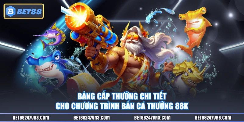 Bảng cấp thưởng chi tiết cho chương trình bắn cá thưởng 88K