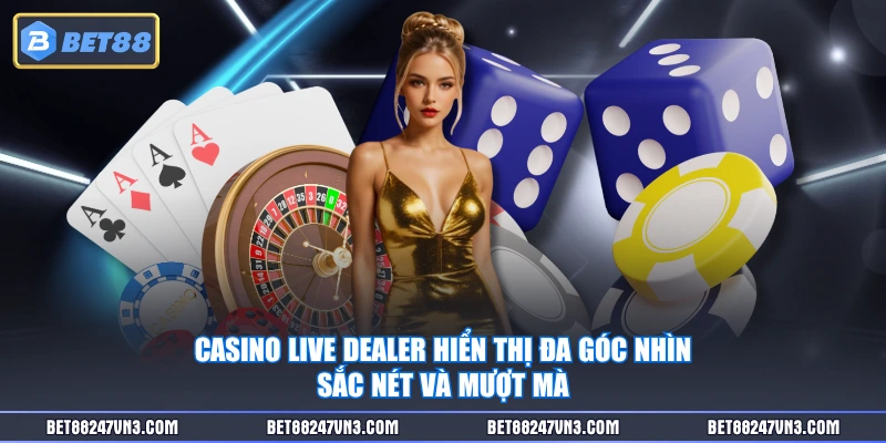 Casino Live Dealer hiển thị đa góc nhìn sắc nét và mượt mà