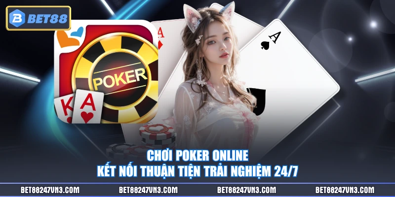 Chơi Poker online kết nối thuận tiện trải nghiệm 24/7