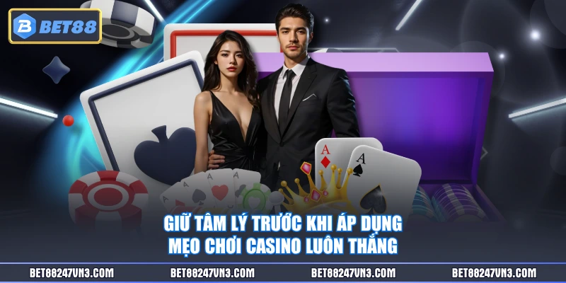 Giữ tâm lý trước khi áp dụng mẹo chơi casino luôn thắng