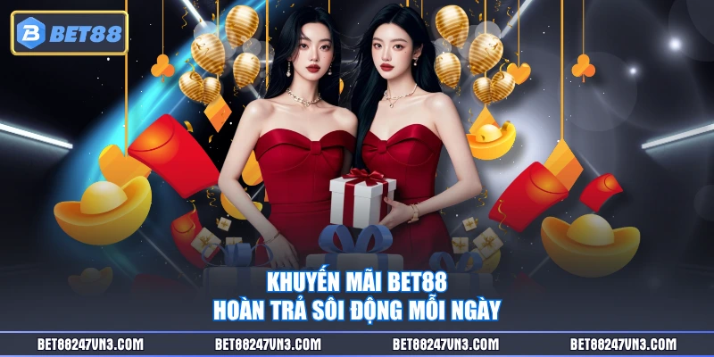 Khuyến mãi BET88 hoàn trả sôi động mỗi ngày