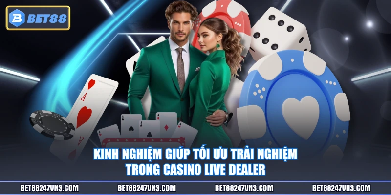 Kinh nghiệm giúp tối ưu trải nghiệm trong Casino Live Dealer