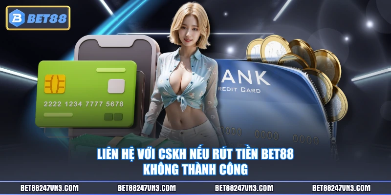 Liên hệ với CSKH nếu rút tiền BET88 không thành công