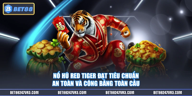 Nổ hũ Red Tiger đạt tiêu chuẩn an toàn và công bằng toàn cầu