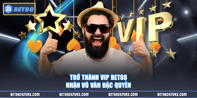 Trở thành VIP BET88 nhận vô vàn đặc quyền