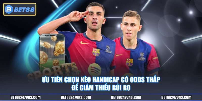 Ưu tiên chọn kèo handicap có odds thấp để giảm thiểu rủi ro