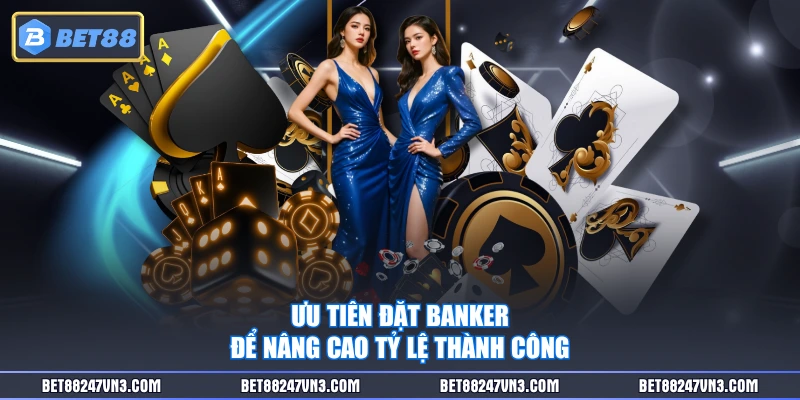 Ưu tiên đặt Banker để nâng cao tỷ lệ thành công